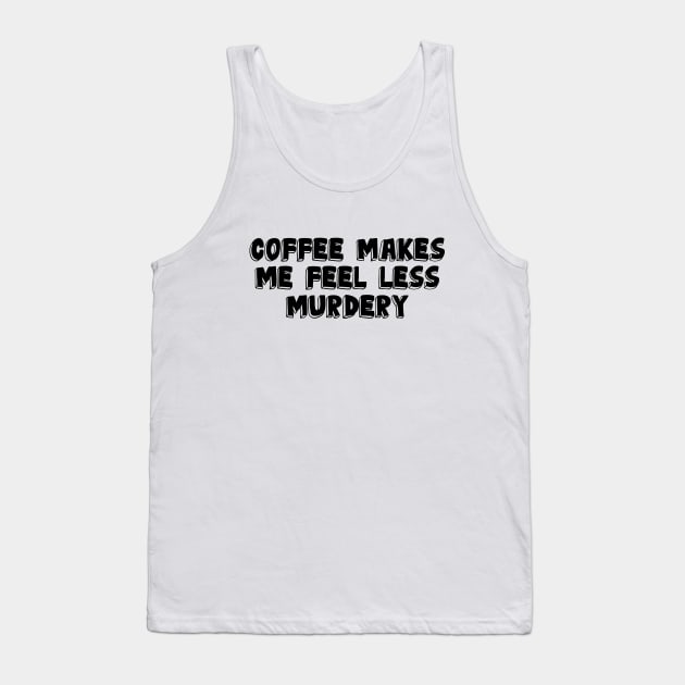 Coffee Makes Me Less Murdery Tank Top by VT Designs